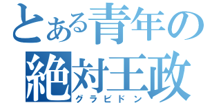 とある青年の絶対王政（グラビドン）