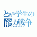 とある学生の能力戦争（スキルウォーズ）