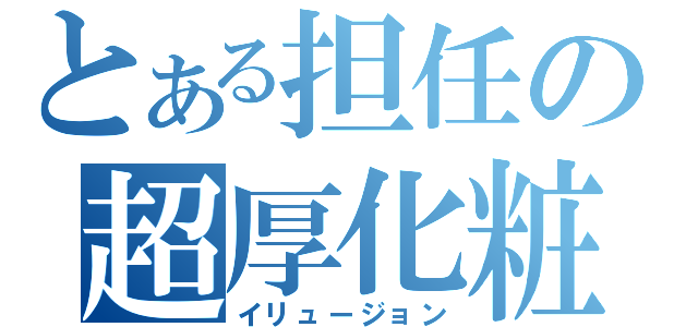 とある担任の超厚化粧（イリュージョン）