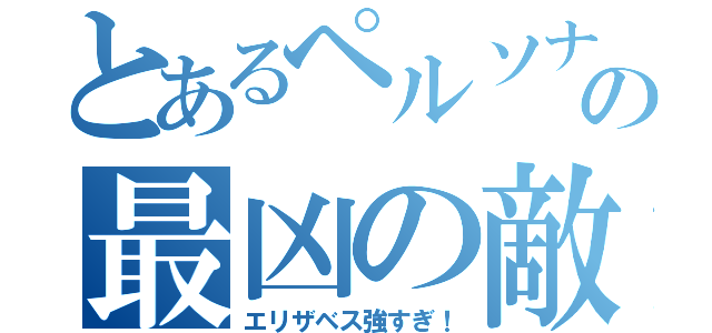 とあるペルソナの最凶の敵（エリザベス強すぎ！）