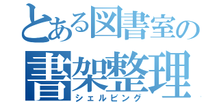 とある図書室の書架整理（シェルビング）