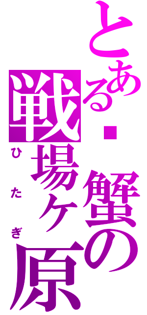 とある螃蟹の戦場ヶ原（ひたぎ）