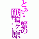 とある螃蟹の戦場ヶ原（ひたぎ）