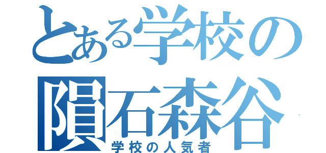 とある学校の隕石森谷（学校の人気者）