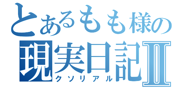 とあるもも様の現実日記Ⅱ（クソリアル）