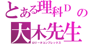 とある理科Ｄ の大木先生（ロリータコンプレックス）