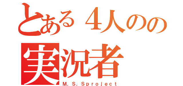 とある４人のの実況者（Ｍ．Ｓ．Ｓｐｒｏｊｅｃｔ）