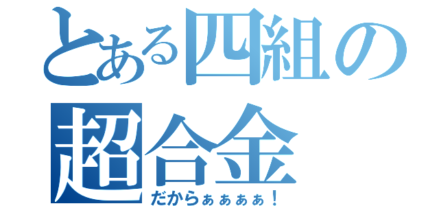 とある四組の超合金（だからぁぁぁぁ！）