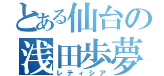 とある仙台の浅田歩夢（レティシア）