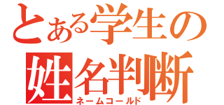 とある学生の姓名判断（ネームコールド）