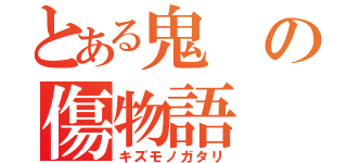 とある鬼の傷物語（キズモノガタリ）