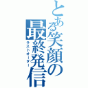 とある笑顔の最終発信（ラストオーダー）