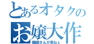 とあるオタクのお嬢大作戦（輪廻さんが来ねぇ）