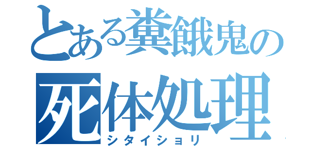 とある糞餓鬼の死体処理（シタイショリ）