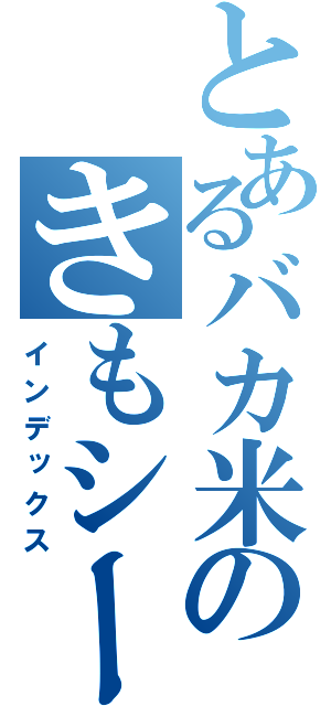 とあるバカ米山たつきのきもシーン（インデックス）