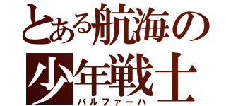 とある航海の少年戦士（バルファーハ）