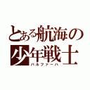 とある航海の少年戦士（バルファーハ）