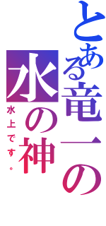 とある竜一の水の神Ⅱ（水上です。）