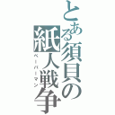 とある須貝の紙人戦争（ペーパーマン）