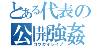 とある代表の公開強姦（コウカイレイプ）