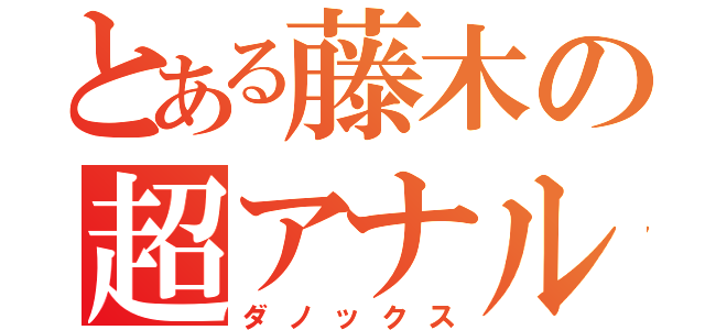 とある藤木の超アナル砲（ダノックス）