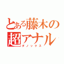 とある藤木の超アナル砲（ダノックス）