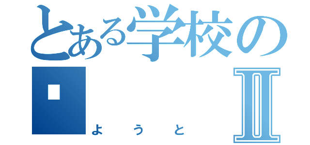 とある学校の👿Ⅱ（ようと）