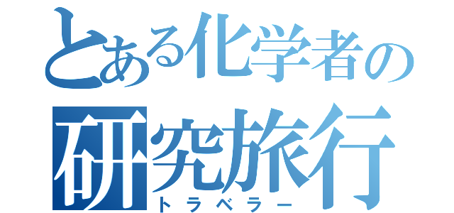 とある化学者の研究旅行（トラベラー）