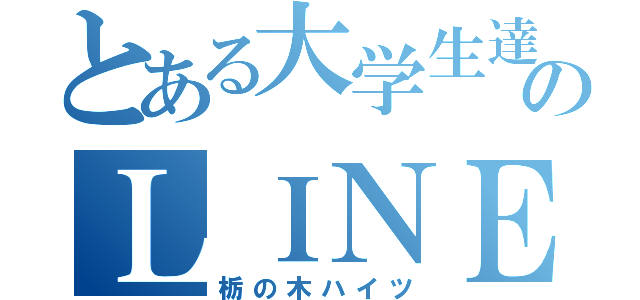 とある大学生達のＬＩＮＥ（栃の木ハイツ）