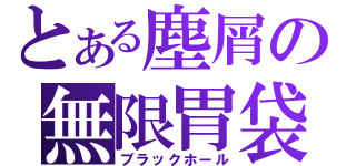 とある塵屑の無限胃袋（ブラックホール）