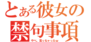 とある彼女の禁句事項（やべ。言っちゃったｗ）