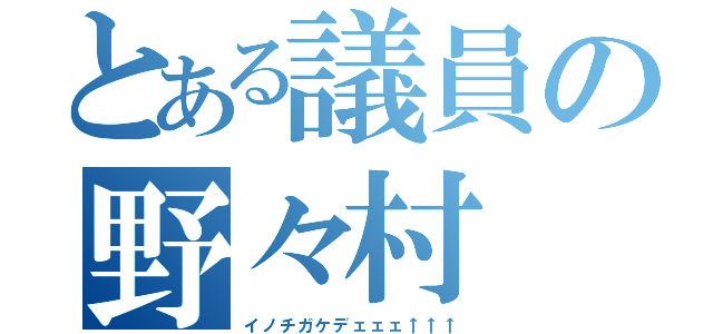 とある議員の野々村（イノチガケデェェェ↑↑↑）