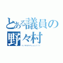 とある議員の野々村（イノチガケデェェェ↑↑↑）