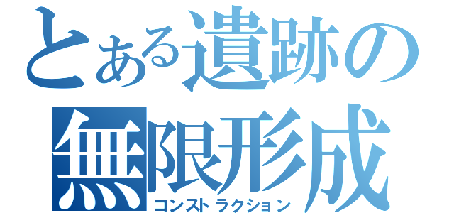 とある遺跡の無限形成（コンストラクション）