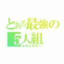 とある最強の５人組（友情は世界一）