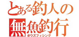 とある釣人の無魚釣行（ボウズフィシング）