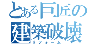 とある巨匠の建築破壊（リフォーム）