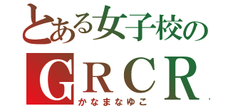 とある女子校のＧＲＣＲＥＷ（かなまなゆこ）