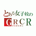 とある女子校のＧＲＣＲＥＷ（かなまなゆこ）