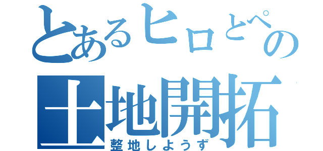 とあるヒロとぺーの土地開拓（整地しようず）