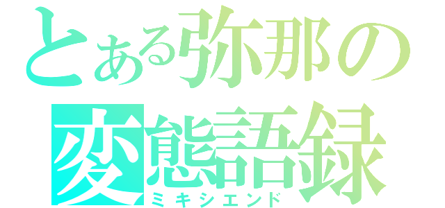 とある弥那の変態語録（ミキシエンド）