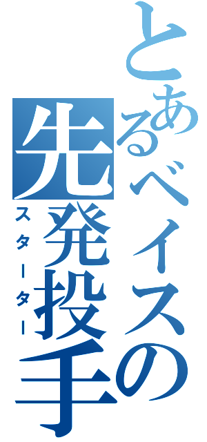 とあるベイスの先発投手（スターター）