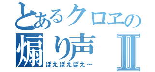 とあるクロヱの煽り声Ⅱ（ぽえぽえぽえ～）