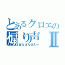 とあるクロヱの煽り声Ⅱ（ぽえぽえぽえ～）