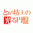 とある坊主の光る円盤（）