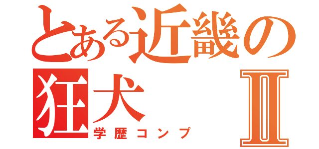 とある近畿の狂犬Ⅱ（学歴コンプ）