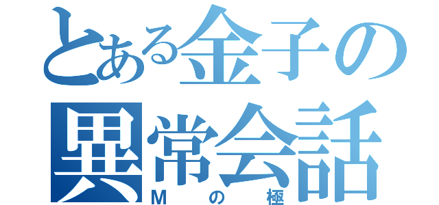 とある金子の異常会話（Ｍの極）