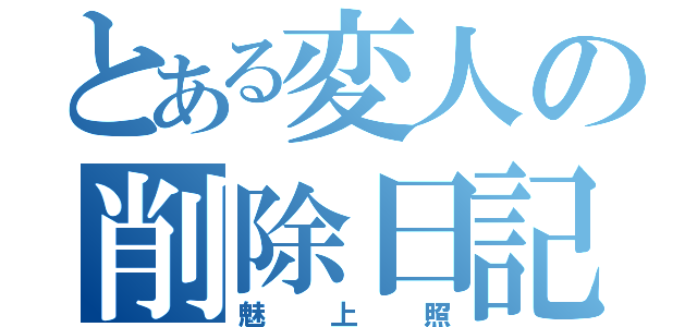 とある変人の削除日記（魅上照）