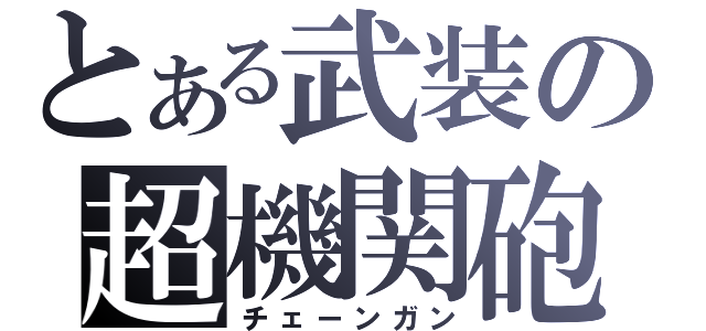 とある武装の超機関砲（チェーンガン）