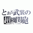 とある武装の超機関砲（チェーンガン）